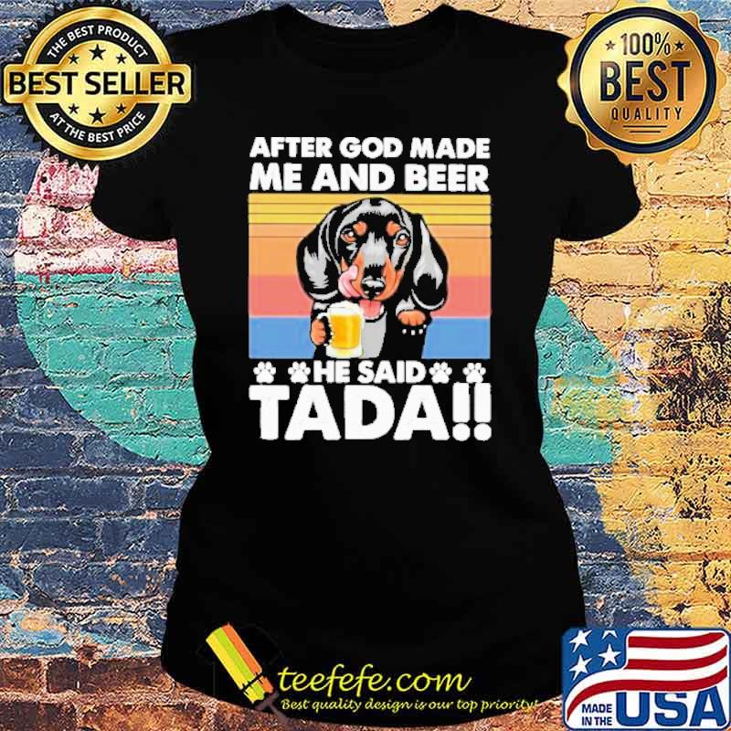 After God Made Me And Beer He Said Tada Dachshund Drinking Beer Vintage Shirt Ladies tee After God Made Me And Beer He Said Tada Dachshund Drinking Beer Vintage Shirt Ladies tee