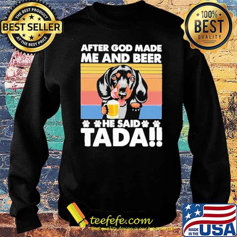 After God Made Me And Beer He Said Tada Dachshund Drinking Beer Vintage Shirt Sweater After God Made Me And Beer He Said Tada Dachshund Drinking Beer Vintage Shirt Sweater