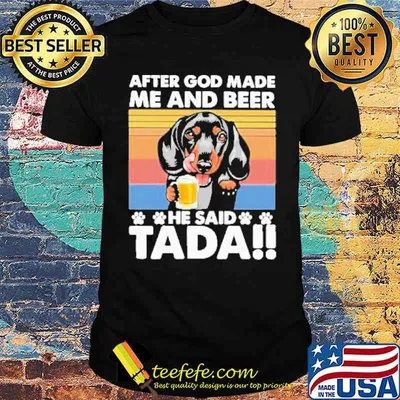 After God Made Me And Beer He Said Tada Dachshund Drinking Beer Vintage Shirt