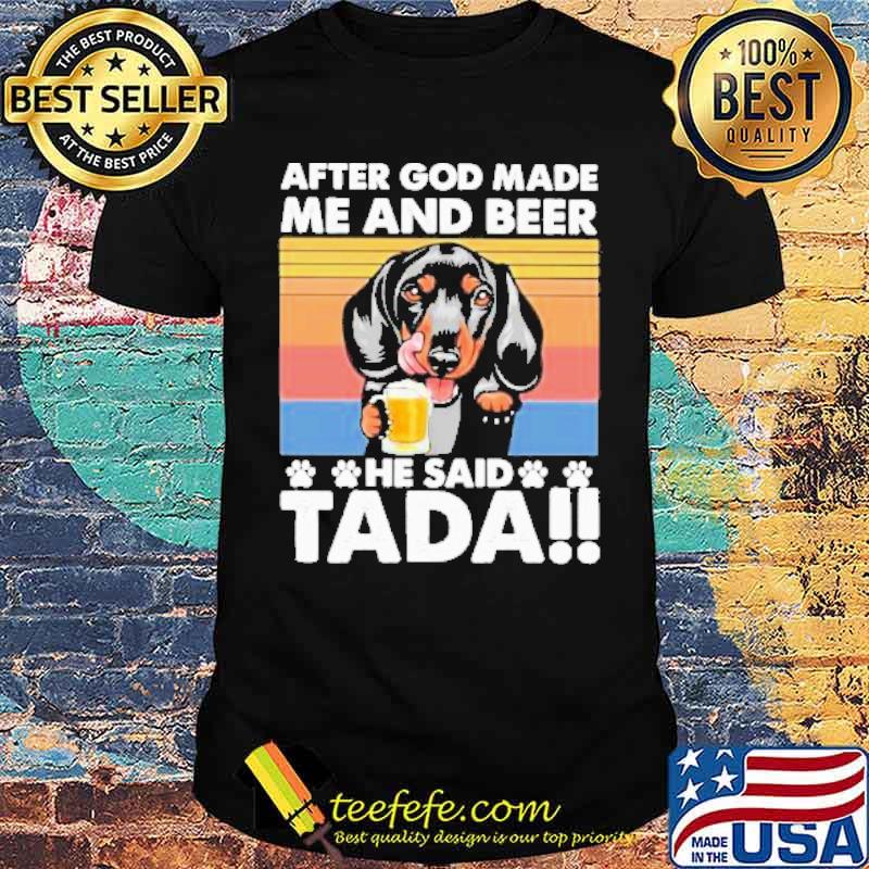 After God Made Me And Beer He Said Tada Dachshund Drinking Beer Vintage Shirt After God Made Me And Beer He Said Tada Dachshund Drinking Beer Vintage Shirt