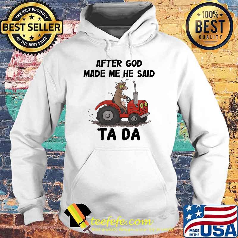 After God Made Me He Said Ta Da Cow Tractor Shirt Hoodie After God Made Me He Said Ta Da Cow Tractor Shirt Hoodie