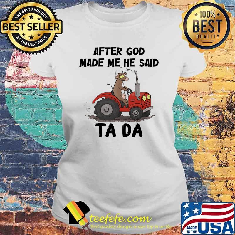 After God Made Me He Said Ta Da Cow Tractor Shirt Laides tee After God Made Me He Said Ta Da Cow Tractor Shirt Laides tee