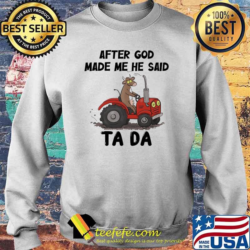 After God Made Me He Said Ta Da Cow Tractor Shirt Sweater After God Made Me He Said Ta Da Cow Tractor Shirt Sweater