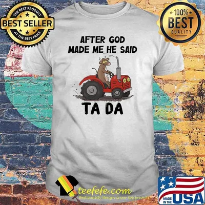 After God Made Me He Said Ta Da Cow Tractor Shirt