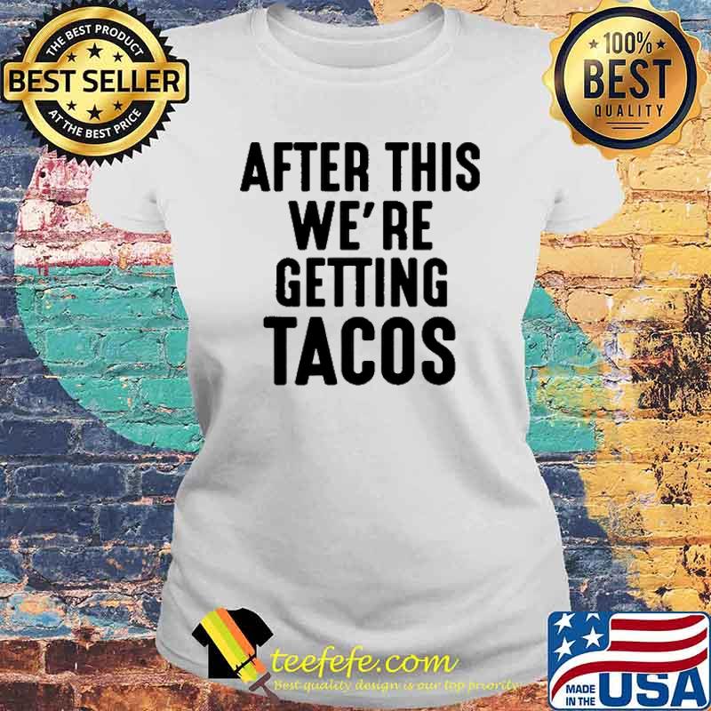 After This We're Getting Tacos Shirt Laides tee After This We're Getting Tacos Shirt Laides tee