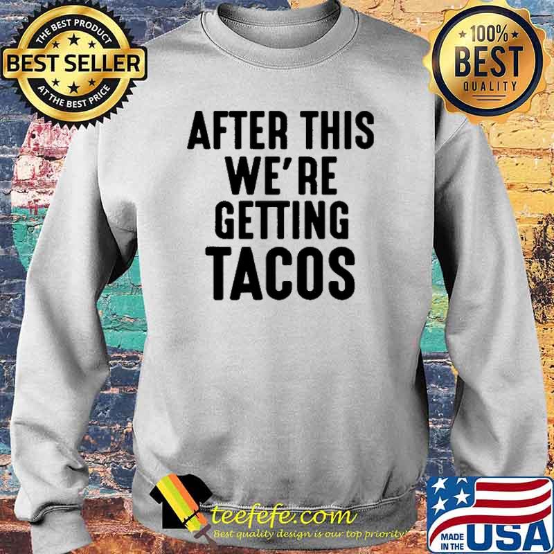 After This We're Getting Tacos Shirt Sweater After This We're Getting Tacos Shirt Sweater