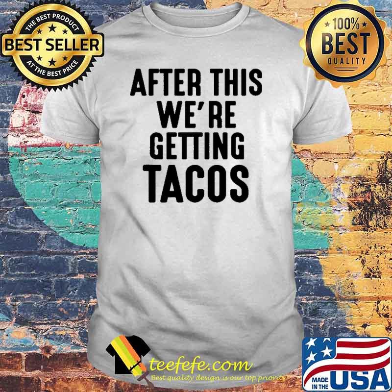 After This We're Getting Tacos Shirt