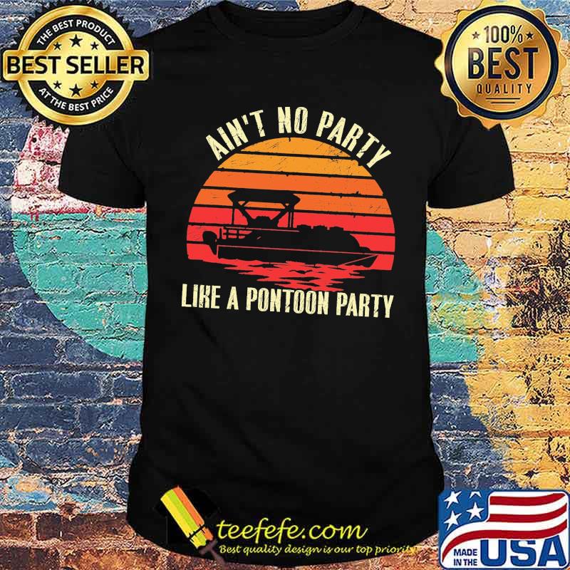 Ain't No Party Like A Pontoon Party Vintage Shirt Ain't No Party Like A Pontoon Party Vintage Shirt