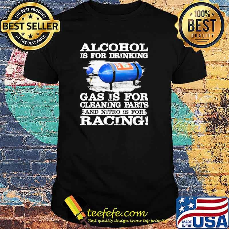 Alcohol is for drinking gas is for cleaning parts and nitro is for racing shirt