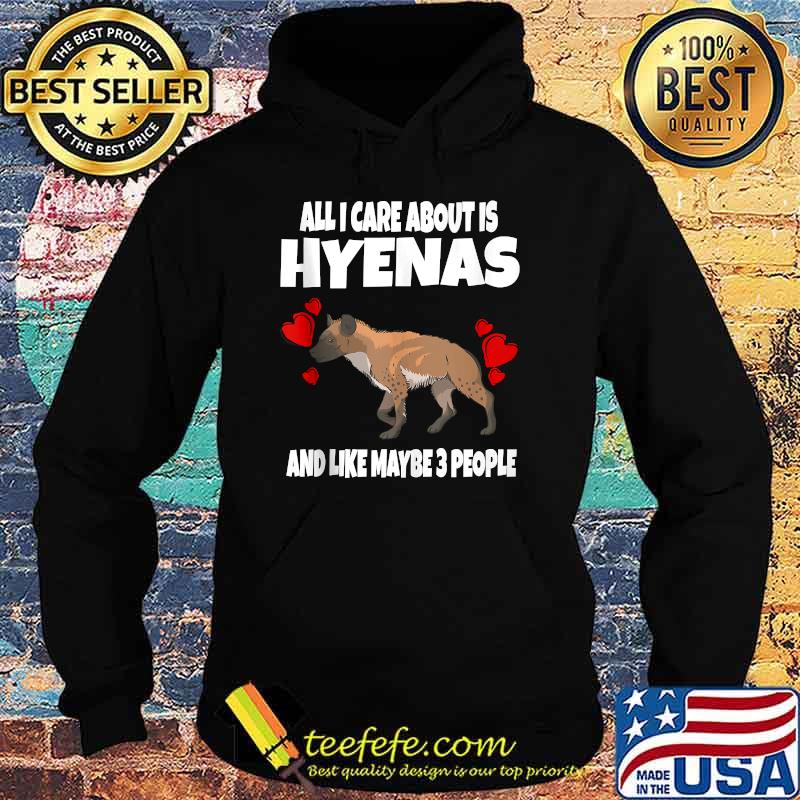 All I Care About Is Hyenas And Like Maybe 3 People T-Shirt Hoodie All I Care About Is Hyenas And Like Maybe 3 People T-Shirt Hoodie