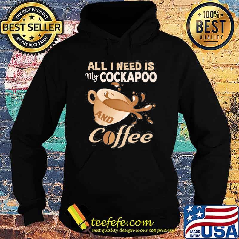 All I Need Is My Cockapoo And Coffee Shirt Hoodie All I Need Is My Cockapoo And Coffee Shirt Hoodie