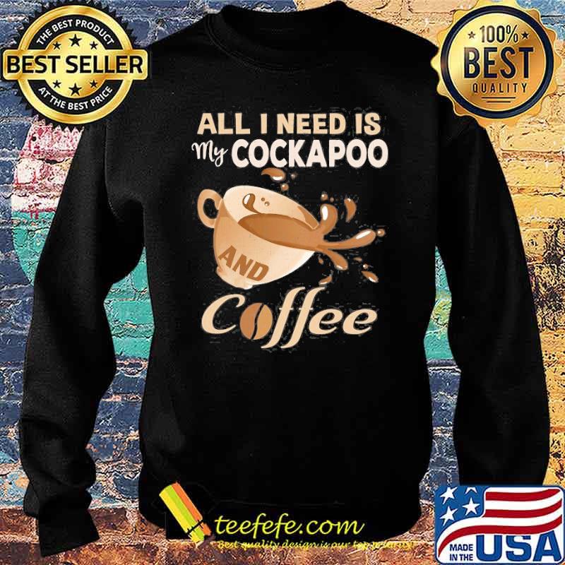 All I Need Is My Cockapoo And Coffee Shirt Sweater All I Need Is My Cockapoo And Coffee Shirt Sweater