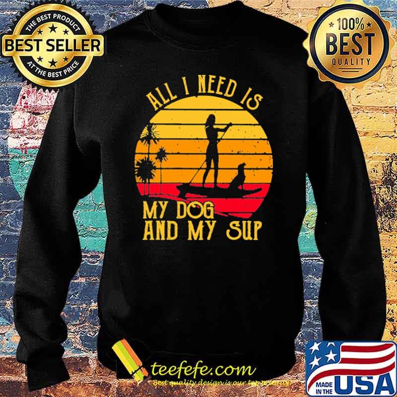 All I Need Is My Dog And My Sup Paddleboard Vintage Shirt Sweater All I Need Is My Dog And My Sup Paddleboard Vintage Shirt Sweater