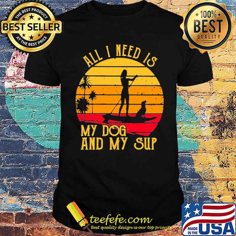 All I Need Is My Dog And My Sup Paddleboard Vintage Shirt