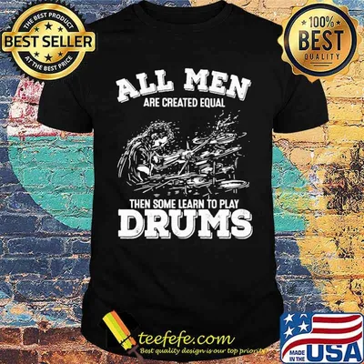 All men are created equal then some learn to play drums shirt
