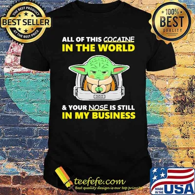 All of this cocaine in the world your nose is still in my business yoda shirt