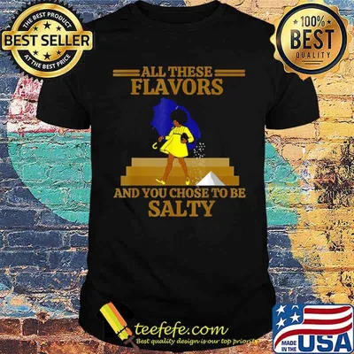 All These Flavors And You Chose to Be Salty shirt