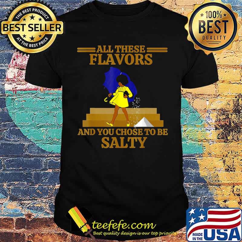 All These Flavors And You Chose to Be Salty shirt
