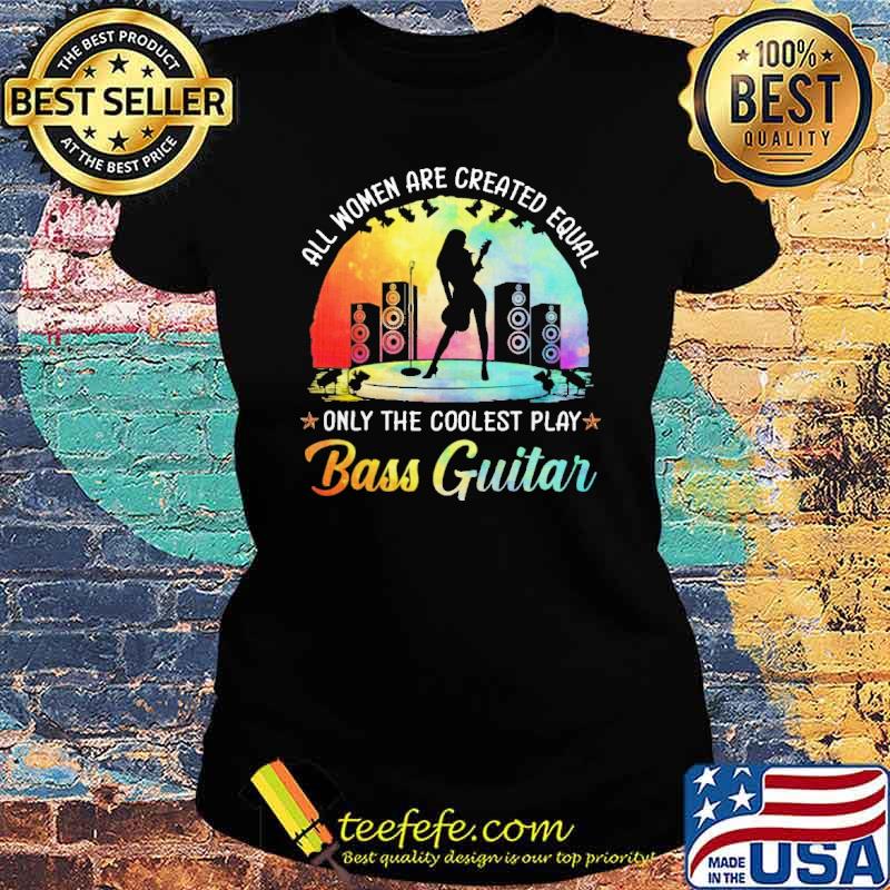 all-women-are-created-equal-but-only-the-coolest-play-bass-guiatr-colors-shirt-Ladies-tee.jpg