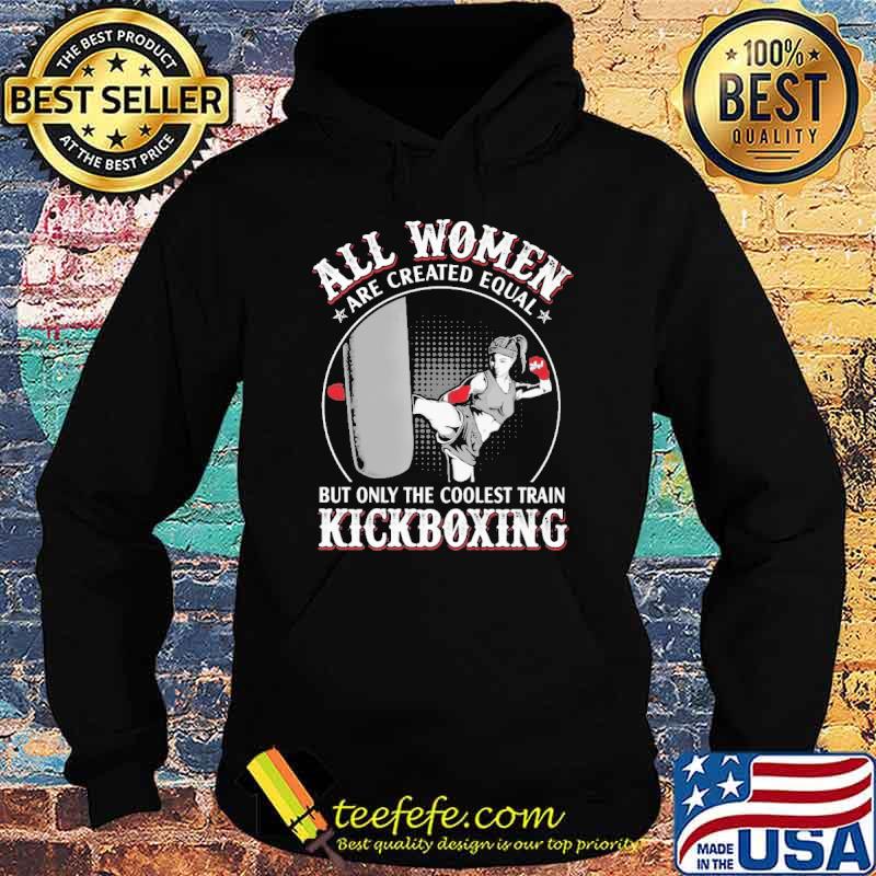 all-women-are-created-equal-but-only-the-coolest-train-kickboxing-shirt-Hoodie.jpg