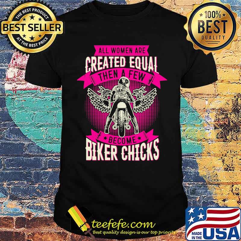 All women are created equal then a few become biker chicks motorcycle shirt All women are created equal then a few become biker chicks motorcycle shirt
