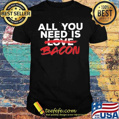 All You Need Is Love Bacon shirt