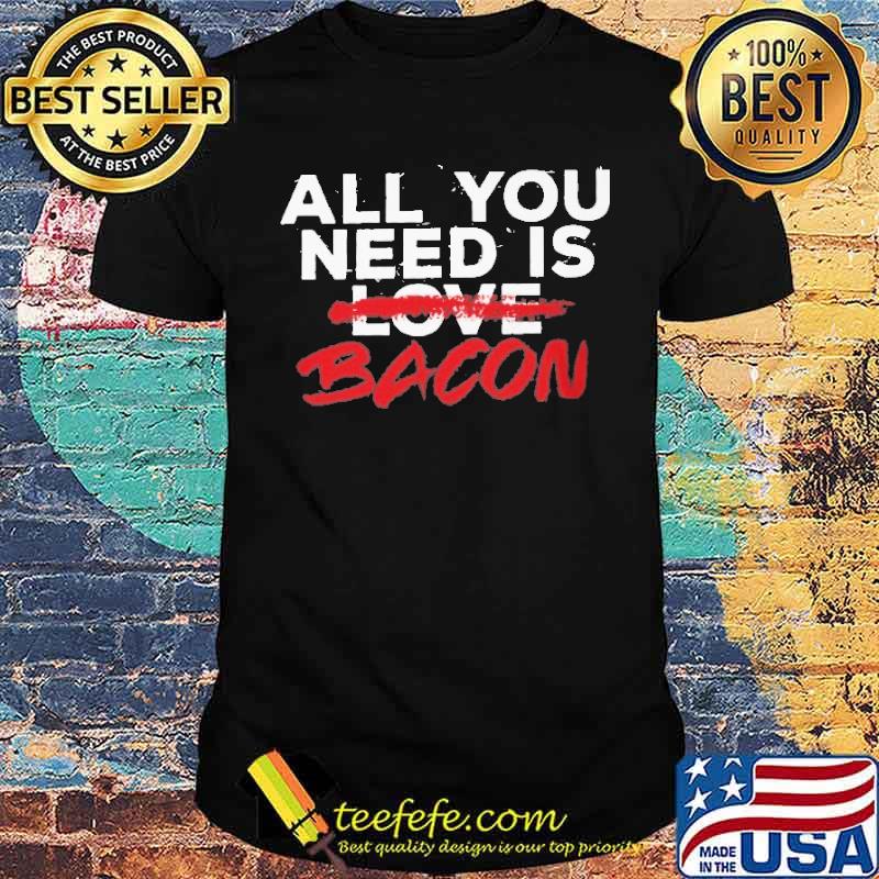 All You Need Is Love Bacon shirt