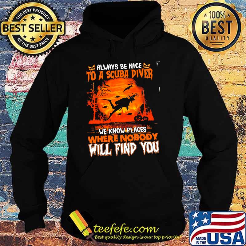 Always be nice to a scuba diver we know places where nobody will find you witch s Hoodie Always be nice to a scuba diver we know places where nobody will find you witch s Hoodie