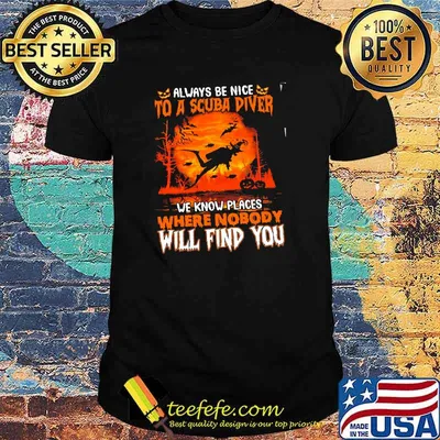Always be nice to a scuba diver we know places where nobody will find you witch shirt