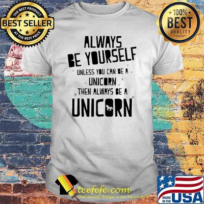 Always Be Yourself Unless You Can Be Unicorn Shirt