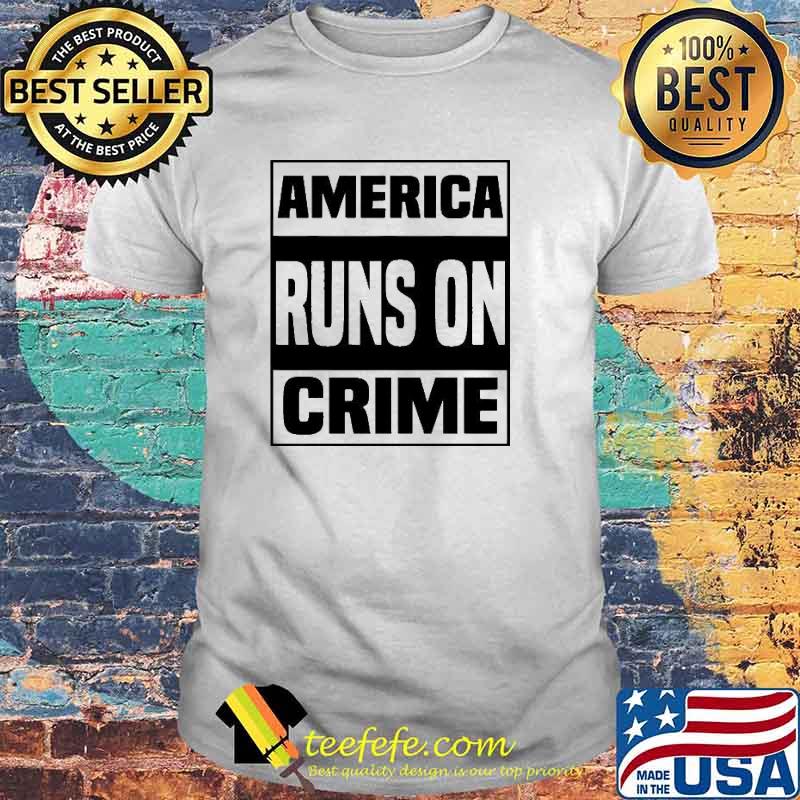 America Runs On Crime Shirt