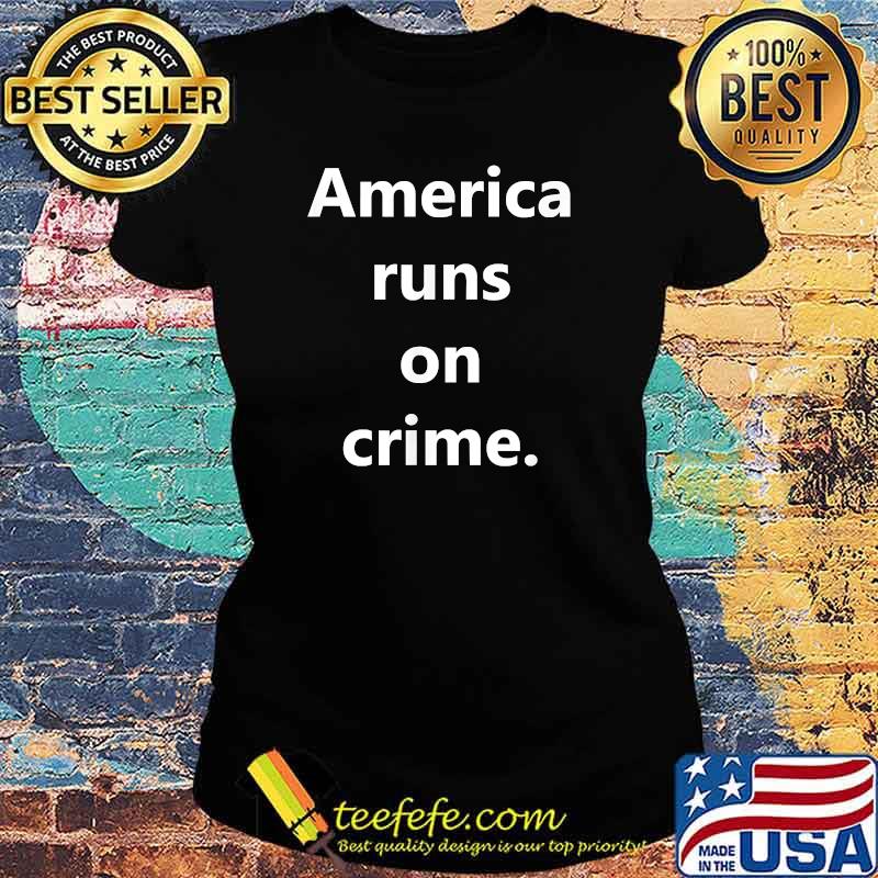 America Runs On Crime T-Shirt Ladies tee America Runs On Crime T-Shirt Ladies tee
