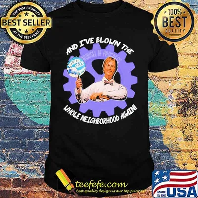 And I've Blown The Whole Neighborhood Again Shirt