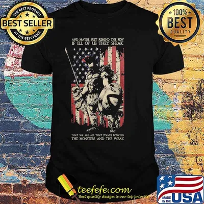 And Maybe Just Remind The Few, If Ill Of Us They Speak. That We Are All That Stands Between, The Monsters And The Weak american spartan flag shirt