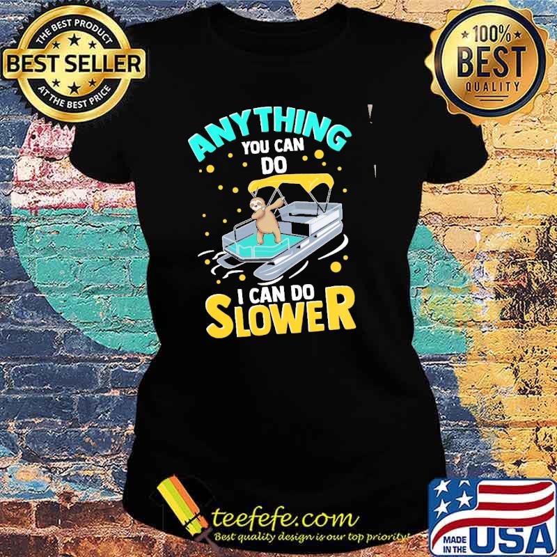 Anything You Can Do I Can Do Slower Sloth Pontoon Shirt Ladies tee Anything You Can Do I Can Do Slower Sloth Pontoon Shirt Ladies tee
