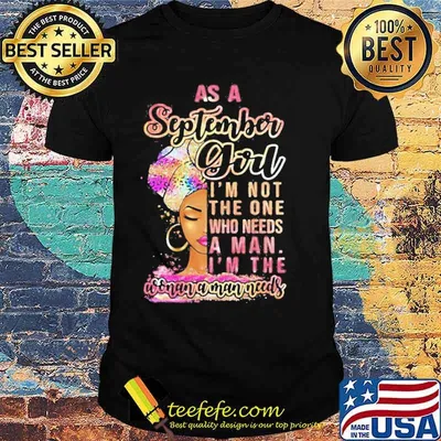 As An September Girl I’m Not The One Who Needs A Man I’m The Woman A Man Needs shirt