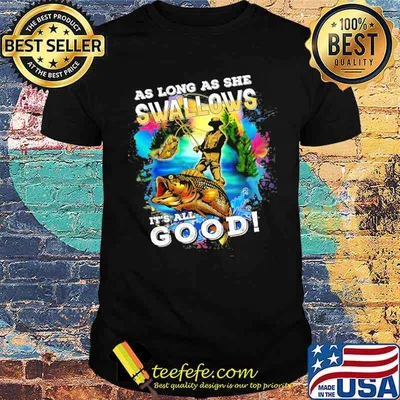 As Long As She Swallows its all good fishing shirt