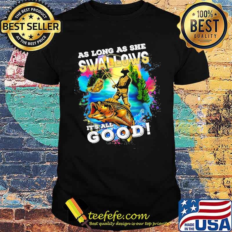 As Long As She Swallows its all good fishing shirt