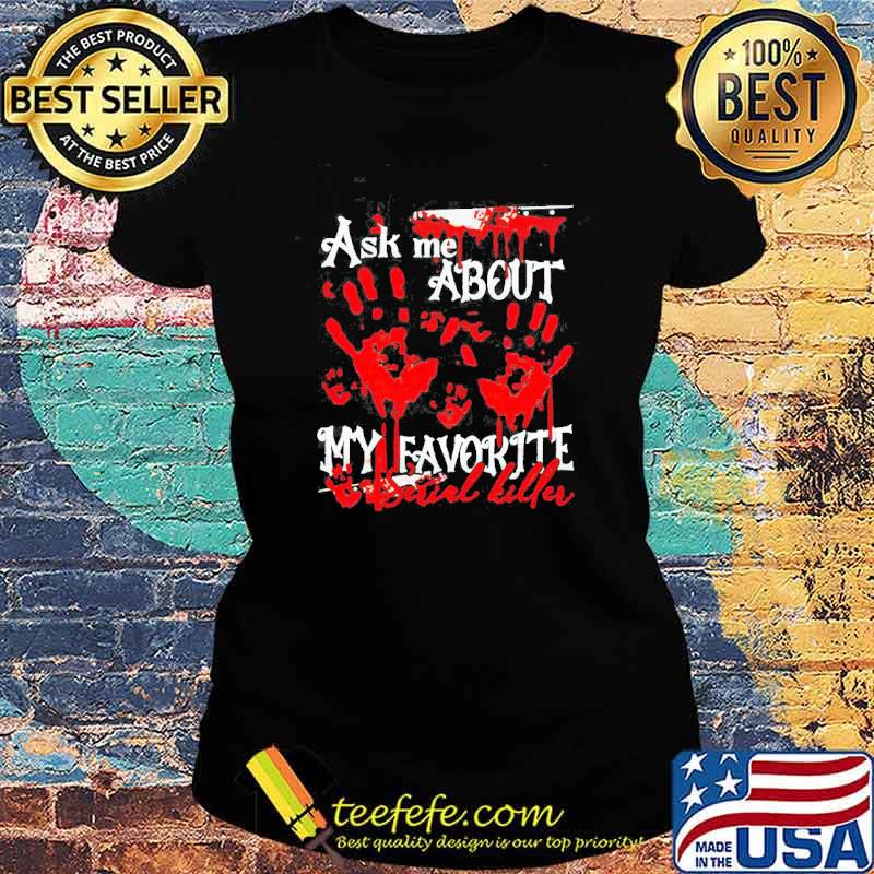 Ask Me About My Favorite Serial Killer Shirt Ladies tee Ask Me About My Favorite Serial Killer Shirt Ladies tee