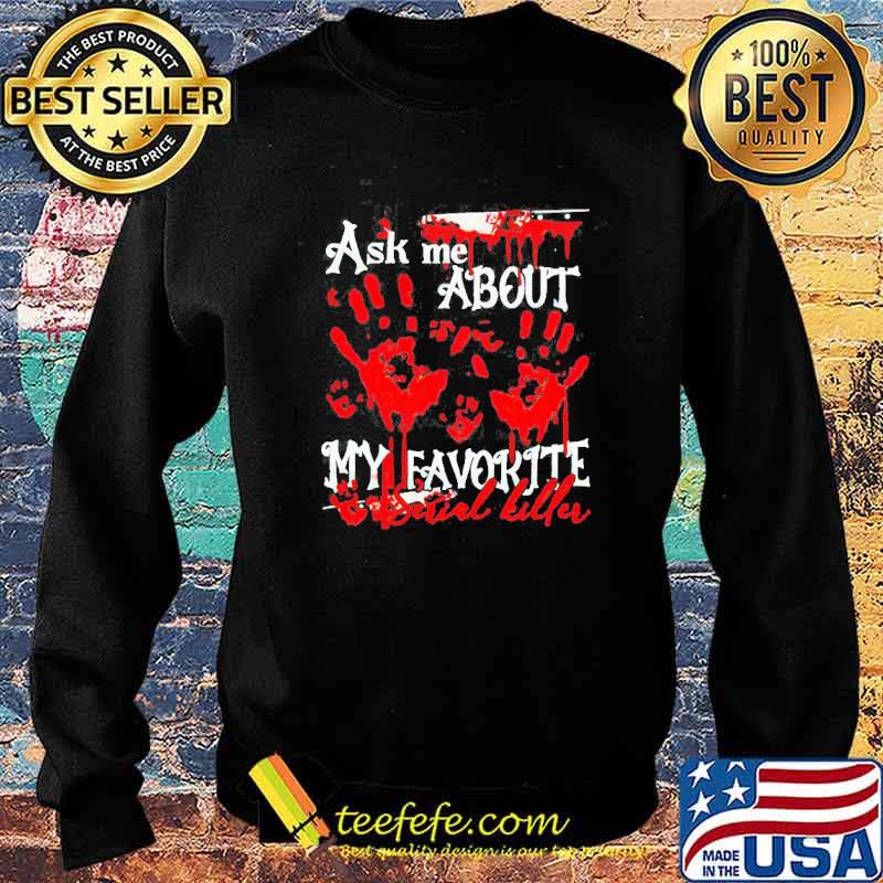 Ask Me About My Favorite Serial Killer Shirt Sweater Ask Me About My Favorite Serial Killer Shirt Sweater