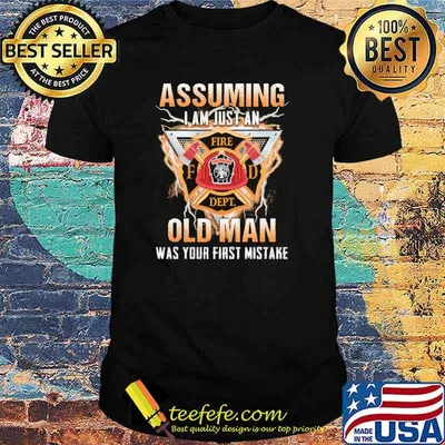 Assuming i am just an old man was your first mistake firefighter logo shirt