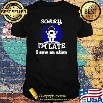Astronaut sorry I’m late I saw an alien shirt