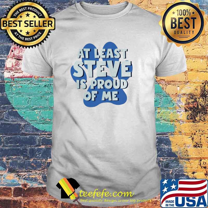At Least Steve Is Proud Of Me Shirt