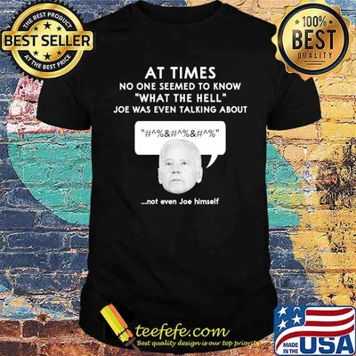 At times no one seemed to know what the hell joe was even talking about not even joe himself shirt
