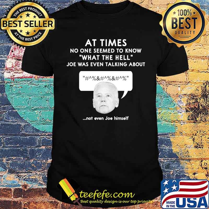 At times no one seemed to know what the hell joe was even talking about not even joe himself shirt At times no one seemed to know what the hell joe was even talking about not even joe himself shirt