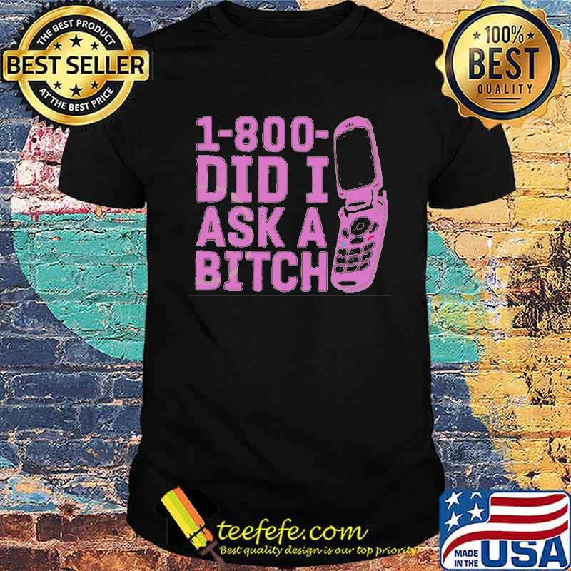 Awesome 1 800 did I ask a bitch shirt