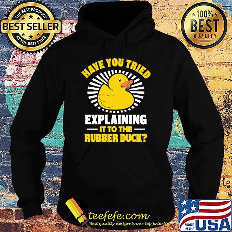 Awesome have You Tried Explaining It To The Rubber Duck Shirt Hoodie Awesome have You Tried Explaining It To The Rubber Duck Shirt Hoodie