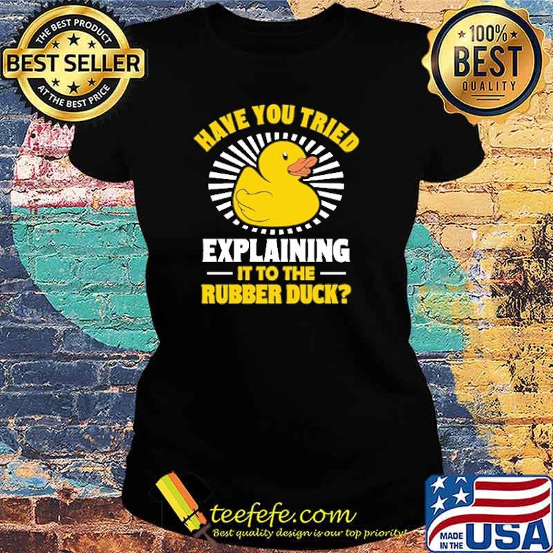 Awesome have You Tried Explaining It To The Rubber Duck Shirt Ladies tee Awesome have You Tried Explaining It To The Rubber Duck Shirt Ladies tee