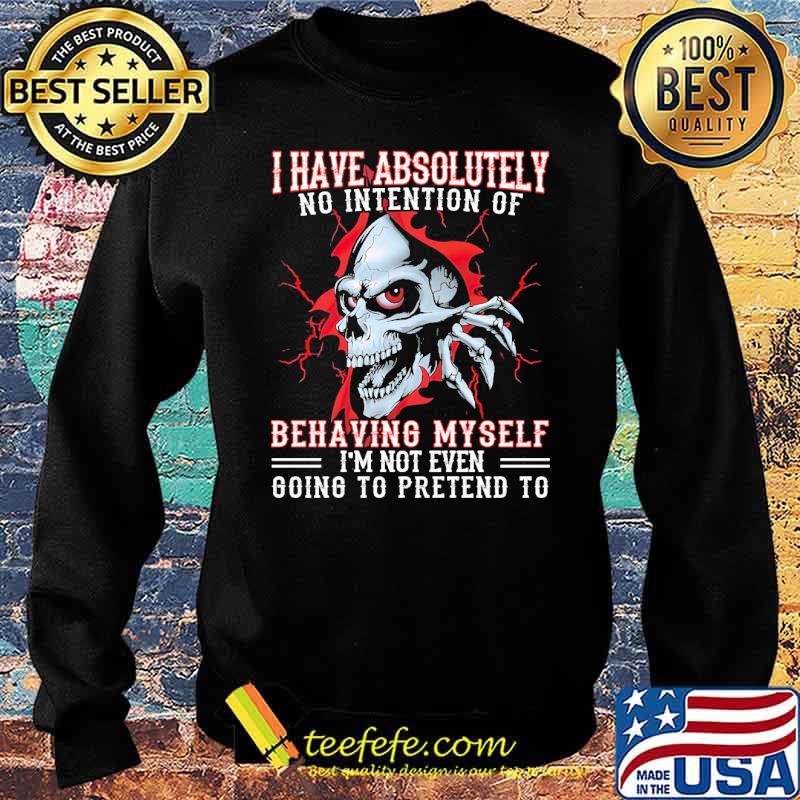 Awesome i have absolutely no intention of behaving myself im not even going to pretend to skull s Sweater Awesome i have absolutely no intention of behaving myself im not even going to pretend to skull s Sweater