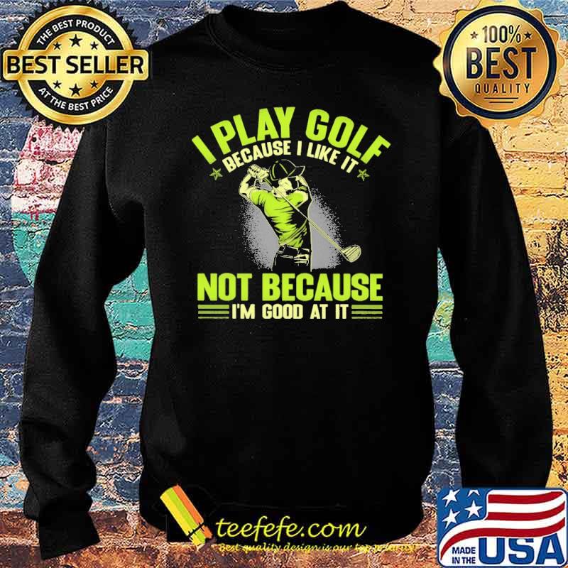 Awesome i Play Golf Because I Like It Not Because I'm Good At It s Sweater Awesome i Play Golf Because I Like It Not Because I'm Good At It s Sweater